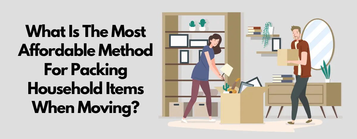 What Is The Most Affordable Method For Packing Household Items When Moving